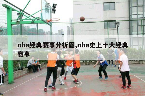 nba经典赛事分析图,nba史上十大经典赛事