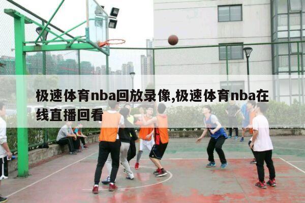 极速体育nba回放录像,极速体育nba在线直播回看