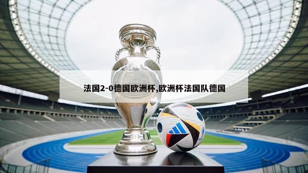 法国2-0德国欧洲杯,欧洲杯法国队德国