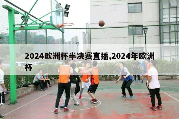 2024欧洲杯半决赛直播,2024年欧洲杯