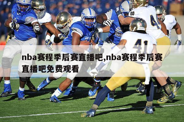 nba赛程季后赛直播吧,nba赛程季后赛直播吧免费观看