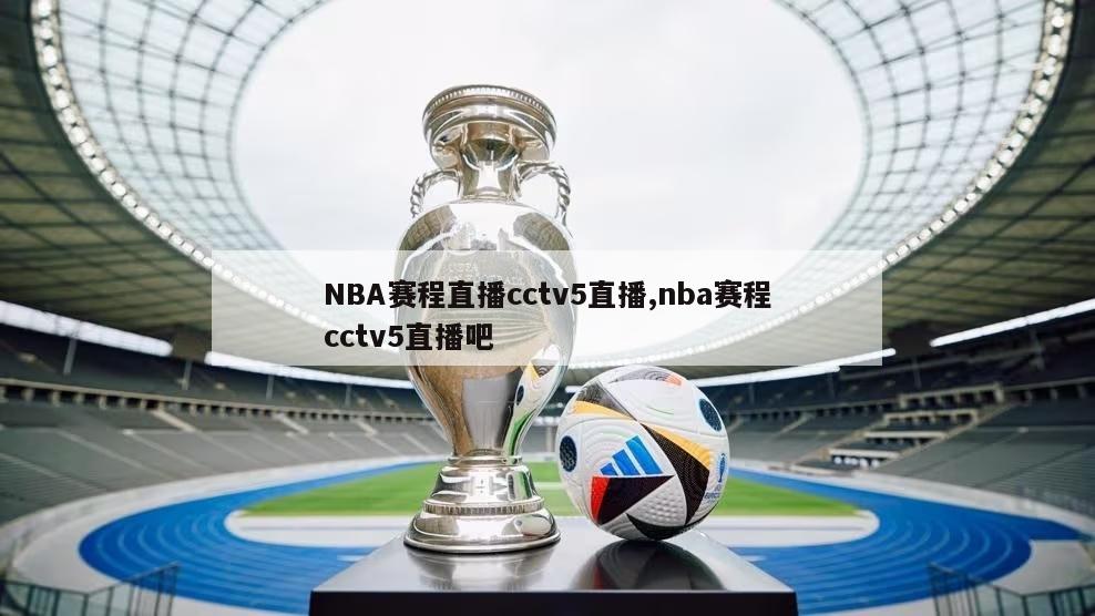 NBA赛程直播cctv5直播,nba赛程cctv5直播吧