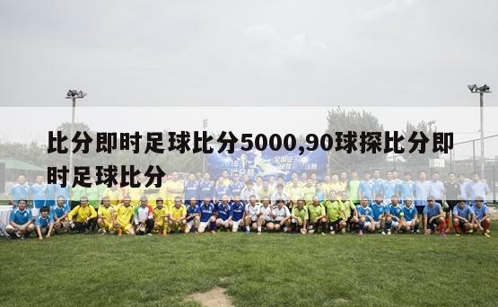 比分即时足球比分5000,90球探比分即时足球比分