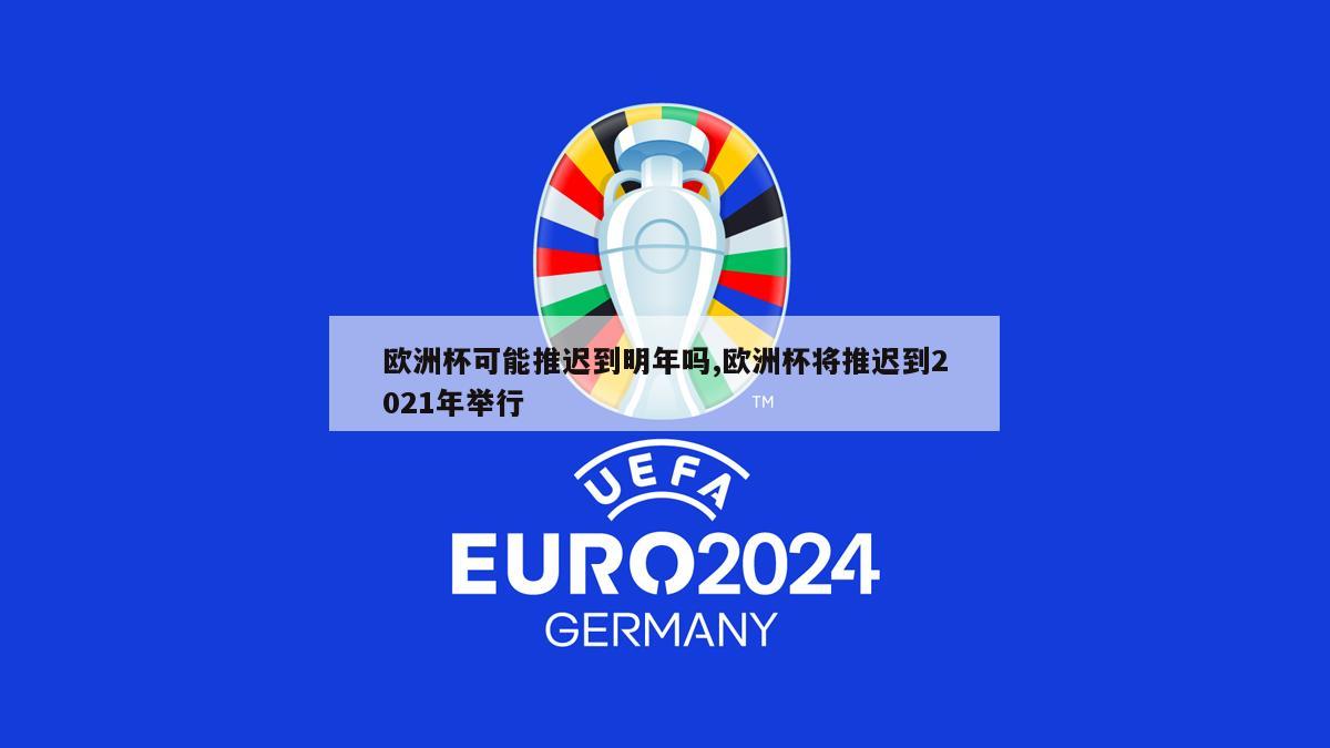 欧洲杯可能推迟到明年吗,欧洲杯将推迟到2021年举行