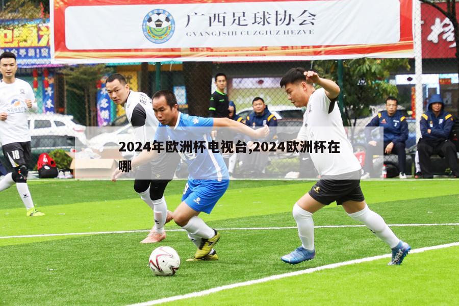 2024年欧洲杯电视台,2024欧洲杯在哪