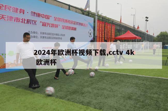 2024年欧洲杯视频下载,cctv 4k 欧洲杯