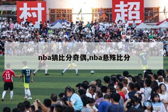 nba猜比分奇偶,nba悬殊比分