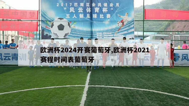 欧洲杯2024开赛葡萄牙,欧洲杯2021赛程时间表葡萄牙