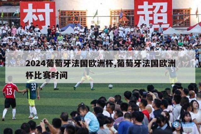 2024葡萄牙法国欧洲杯,葡萄牙法国欧洲杯比赛时间