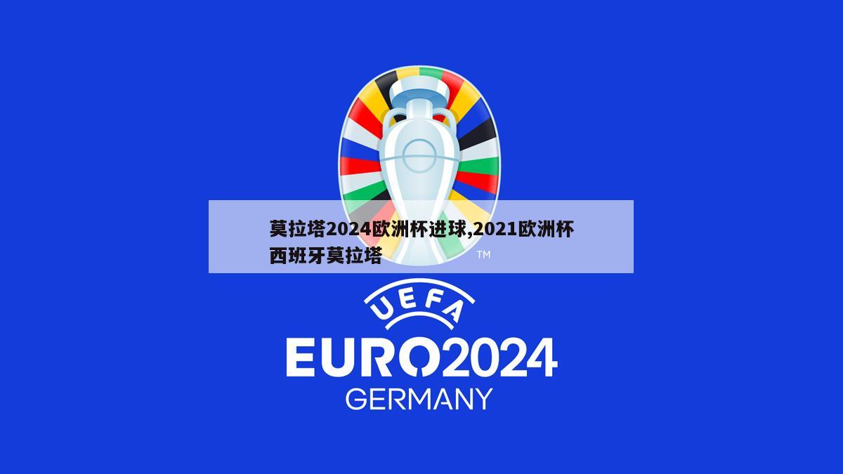 莫拉塔2024欧洲杯进球,2021欧洲杯西班牙莫拉塔